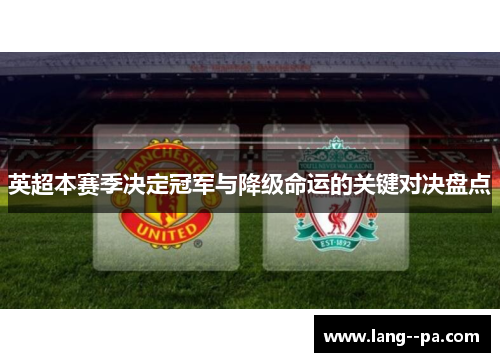 英超本赛季决定冠军与降级命运的关键对决盘点 英超本赛季决定冠军与降级命运的关键对决盘点