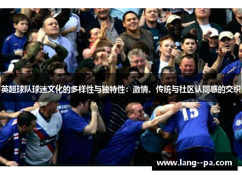 英超球队球迷文化的多样性与独特性:激情、传统与社区认同感的交织 英超球队球迷文化的多样性与独特性:激情、传统与社区认同感的交织