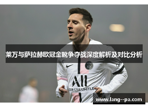 莱万与萨拉赫欧冠金靴争夺战深度解析及对比分析 莱万与萨拉赫欧冠金靴争夺战深度解析及对比分析