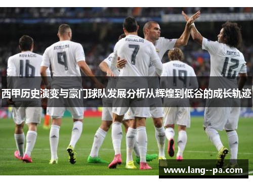 西甲历史演变与豪门球队发展分析从辉煌到低谷的成长轨迹 西甲历史演变与豪门球队发展分析从辉煌到低谷的成长轨迹