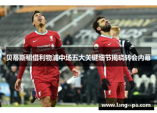 贝蒂斯租借利物浦中场五大关键细节揭晓转会内幕 贝蒂斯租借利物浦中场五大关键细节揭晓转会内幕