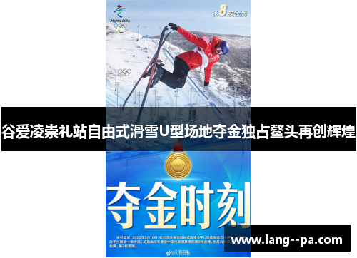 谷爱凌崇礼站自由式滑雪U型场地夺金独占鳌头再创辉煌 谷爱凌崇礼站自由式滑雪U型场地夺金独占鳌头再创辉煌