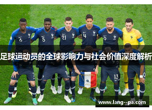 足球运动员的全球影响力与社会价值深度解析 足球运动员的全球影响力与社会价值深度解析