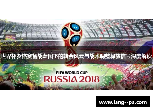 世界杯资格赛备战蓝图下的转会风云与战术调整释放信号深度解读