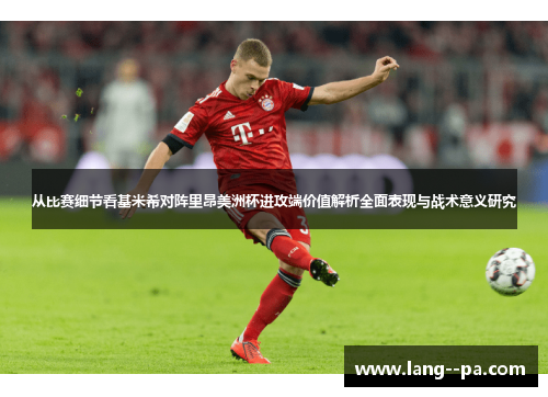 从比赛细节看基米希对阵里昂美洲杯进攻端价值解析全面表现与战术意义研究