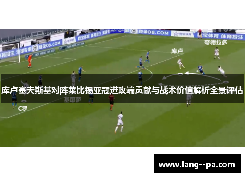 库卢塞夫斯基对阵莱比锡亚冠进攻端贡献与战术价值解析全景评估