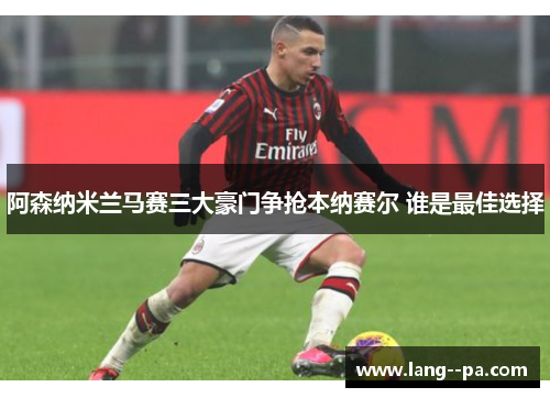 阿森纳米兰马赛三大豪门争抢本纳赛尔 谁是最佳选择