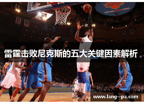 雷霆击败尼克斯的五大关键因素解析 雷霆击败尼克斯的五大关键因素解析