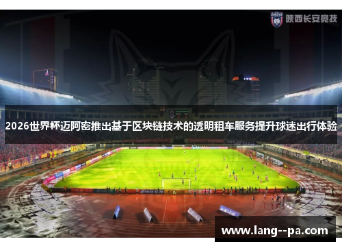 2026世界杯迈阿密推出基于区块链技术的透明租车服务提升球迷出行体验