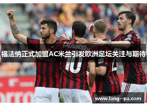 福法纳正式加盟AC米兰引发欧洲足坛关注与期待