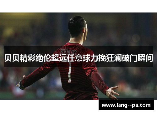 贝贝精彩绝伦超远任意球力挽狂澜破门瞬间