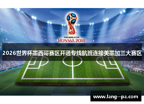 2026世界杯墨西哥赛区开通专线航班连接美墨加三大赛区