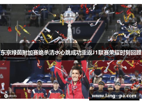 东京绿茵附加赛绝杀清水心跳成功重返J1联赛荣耀时刻回顾