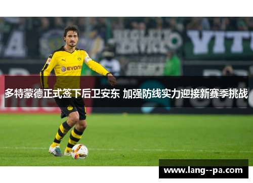 多特蒙德正式签下后卫安东 加强防线实力迎接新赛季挑战