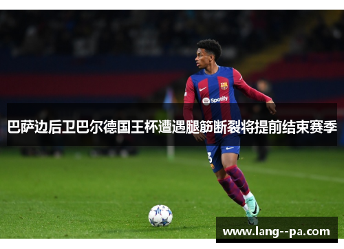巴萨边后卫巴尔德国王杯遭遇腿筋断裂将提前结束赛季