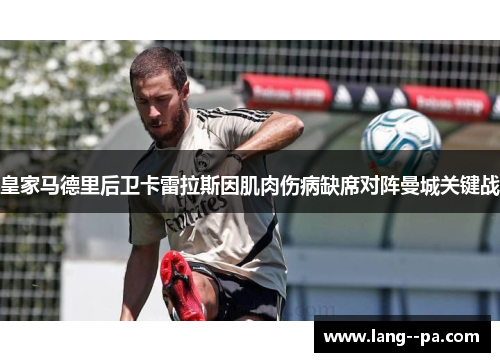 皇家马德里后卫卡雷拉斯因肌肉伤病缺席对阵曼城关键战 皇家马德里后卫卡雷拉斯因肌肉伤病缺席对阵曼城关键战
