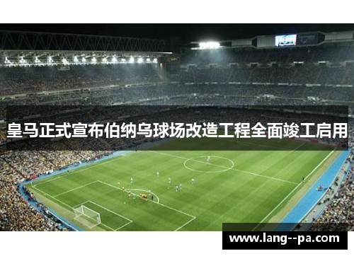 皇马正式宣布伯纳乌球场改造工程全面竣工启用