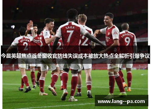 今晨英超焦点战冬窗收官防线失误成本被放大热点全解析引爆争议