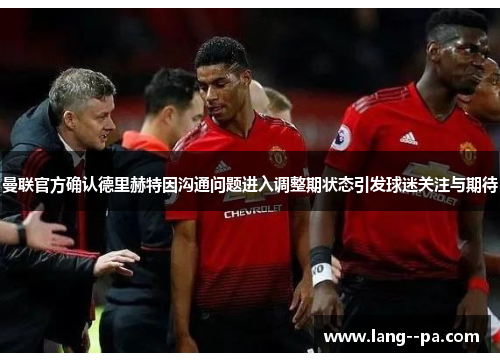 曼联官方确认德里赫特因沟通问题进入调整期状态引发球迷关注与期待 曼联官方确认德里赫特因沟通问题进入调整期状态引发球迷关注与期待