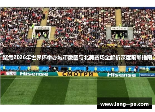 聚焦2026年世界杯举办城市版图与北美赛场全解析深度前瞻指南